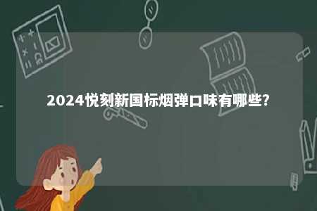 2024悦刻新国标烟弹口味有哪些	？ 